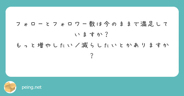 フォローとフォロワー数は今のままで満足していますか？ もっと増やしたい／減らしたいとかありますか？