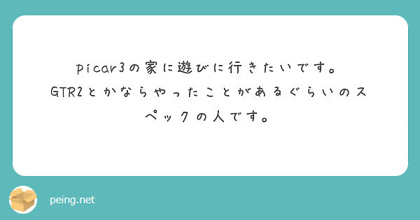 Picar3の家に遊びに行きたいです Gtr2とかならやったことがあるぐらいのスペックの人です Peing 質問箱