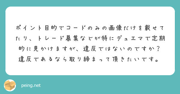 ポイント目的でコードのみの画像だけを載せてたり トレード募集などが特にデュエマで定期的に見かけますが 違反ではな Peing 質問箱