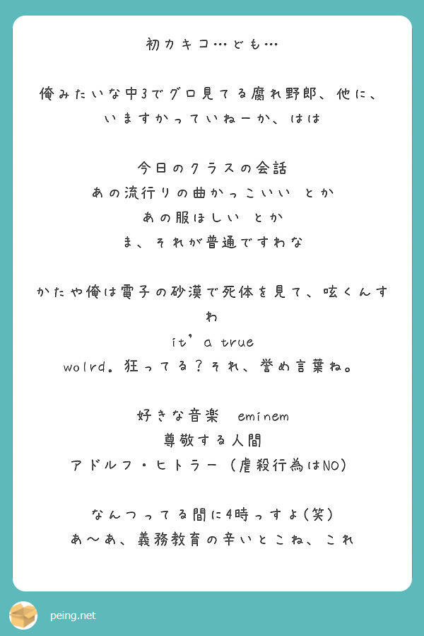 初カキコ ども 俺みたいな中3でグロ見てる腐れ野郎 他に いますかっていねーか はは 今日のクラスの会話 Peing 質問箱