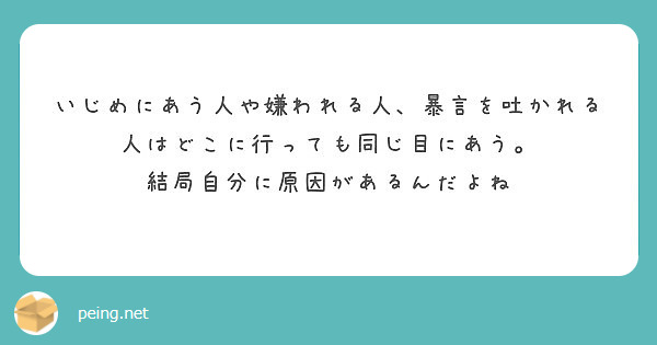 いじめにあう人や嫌われる人 暴言を吐かれる人はどこに行っても同じ目にあう 結局自分に原因があるんだよね Peing 質問箱