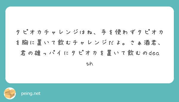 タピオカチャレンジはね 手を使わずタピオカを胸に置いて飲むチャレンジだよ さぁ酒君 君の雄っパイにタピオカを置い Peing 質問箱