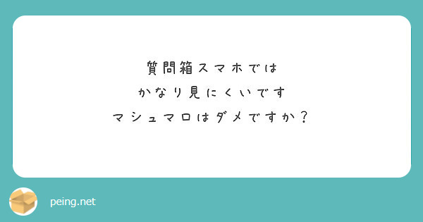 質問箱スマホでは かなり見にくいです マシュマロはダメですか Peing 質問箱