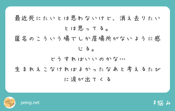 最近死にたいとは思わないけど 消え去りたいとは思ってる 匿名のこういう場でしか居場所がないように感じる Peing 質問箱