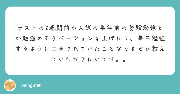 テストの2週間前や入試の半年前の受験勉強とか勉強のモチベーションを上げたり 毎日勉強するように工夫されていたこと Peing 質問箱