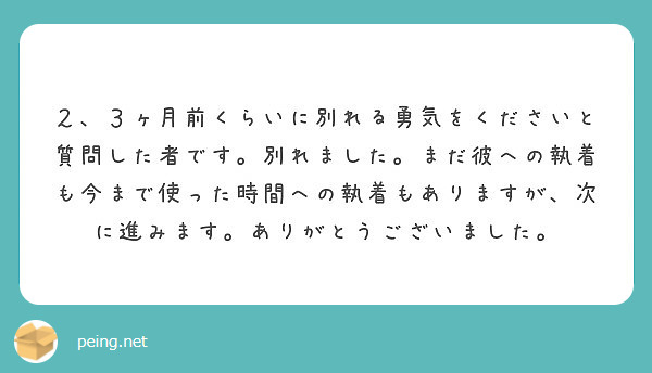 ２ ３ヶ月前くらいに別れる勇気をくださいと質問した者です 別れました まだ彼への執着も今まで使った時間への執着も Peing 質問箱