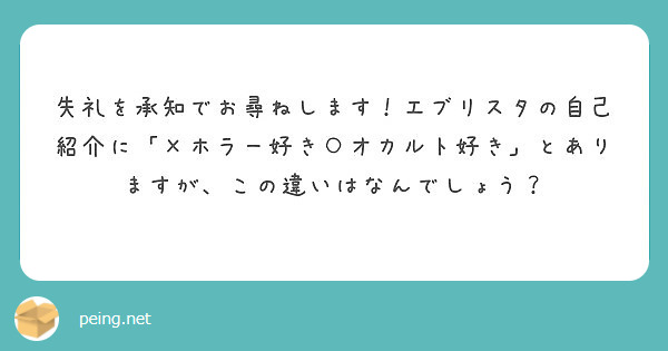 失礼を承知でお尋ねします エブリスタの自己紹介に ホラー好き オカルト好き とありますが この違いはなんでしょ Peing 質問箱