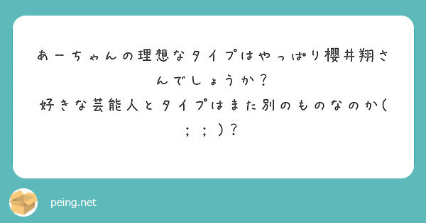 あーちゃんの理想なタイプはやっぱり櫻井翔さんでしょうか 好きな芸能人とタイプはまた別のものなのか Peing 質問箱