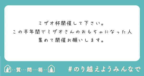 ミザオ杯開催して下さい。
この半年間でミザオさんのおもちゃになった人集めて開催お願いします。