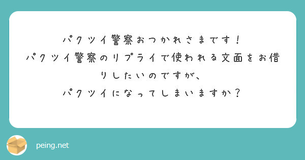 パクツイ警察おつかれさまです パクツイ警察のリプライで使われる文面をお借りしたいのですが Peing 質問箱