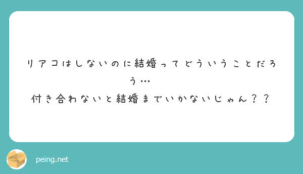 リアコはしないのに結婚ってどういうことだろう 付き合わないと結婚までいかないじゃん Peing 質問箱