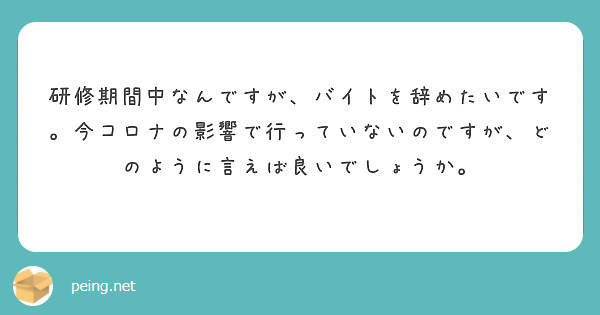 研修期間中なんですが バイトを辞めたいです 今コロナの影響で行っていないのですが どのように言えば良いでしょうか Peing 質問箱