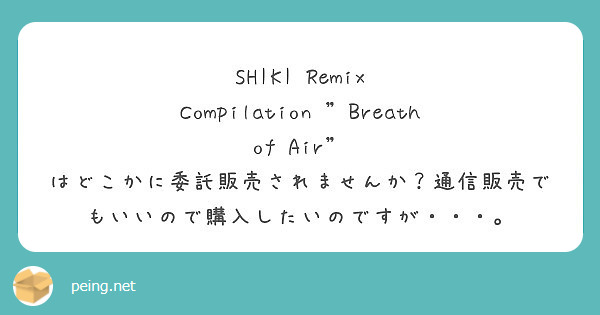 SHIKI Remix Compilation "Breath of Air" はどこかに委託販売されませんか？通信販売でもいいので購入したいのですが・・・。