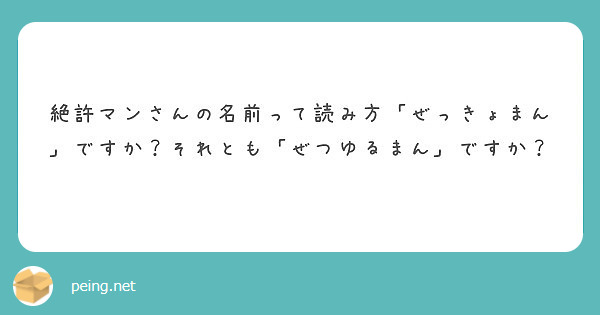 絶許マンさんの名前って読み方 ぜっきょまん ですか それとも ぜつゆるまん ですか Peing 質問箱