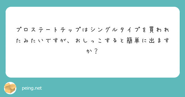 プロステートチップはシングルタイプを買われたみたいですが、おしっこすると簡単に出ますか？
