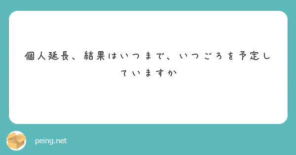 個人延長、結果はいつまで、いつごろを予定していますか