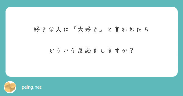 好きな人に 大好き と言われたら どういう反応をしますか Peing 質問箱