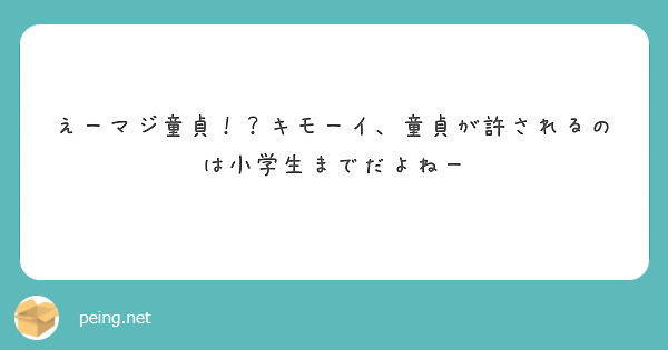 えーマジ童貞 キモーイ 童貞が許されるのは小学生までだよねー Peing 質問箱