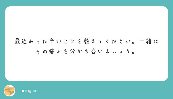 最近あった辛いことを教えてください。一緒にその痛みを分かち合いましょう。
