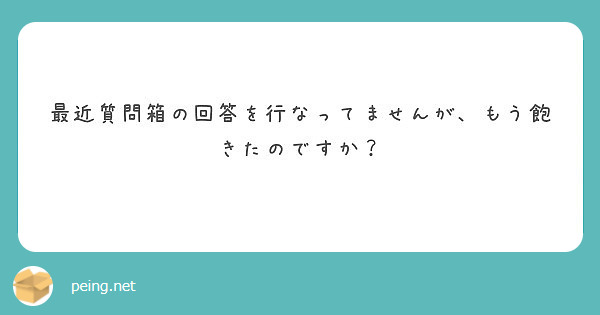 最近質問箱の回答を行なってませんが、もう飽きたのですか？