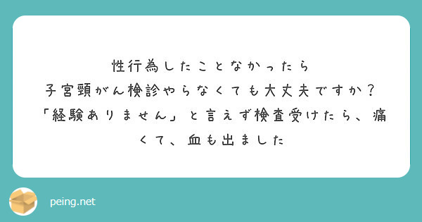 性行為したことなかったら 子宮頸がん検診やらなくても大丈夫ですか Peing 質問箱