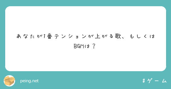 あなたが1番テンションが上がる歌 もしくはbgmは Peing 質問箱