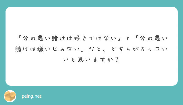 分の悪い賭けは好きではない と 分の悪い賭けは嫌いじゃない だと どちらがカッコいいと思いますか Peing 質問箱