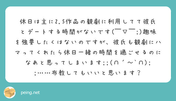 休日は主に2 5作品の観劇に利用してて彼氏とデートする時間がないです 趣味を強要したくはないのですが Peing 質問箱