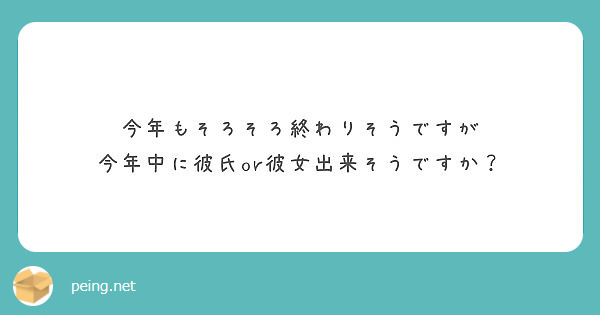 今年もそろそろ終わりそうですが 今年中に彼氏or彼女出来そうですか Peing 質問箱