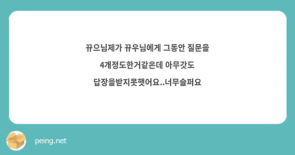 뀨으님제가 뀨우님에게 그동안 질문을 4개정도한거같은데 아무갓도 답장을받지못햇어요..너무슬퍼요
