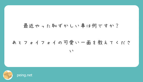 最近やった恥ずかしい事は何ですか あとフォイフォイの可愛い一面を教えてください Peing 質問箱
