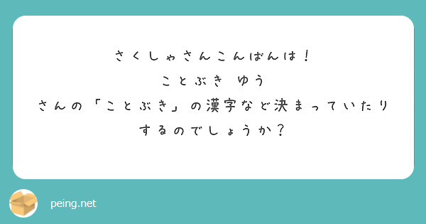 さくしゃさんこんばんは ことぶき ゆう さんの ことぶき の漢字など決まっていたりするのでしょうか Peing 質問箱