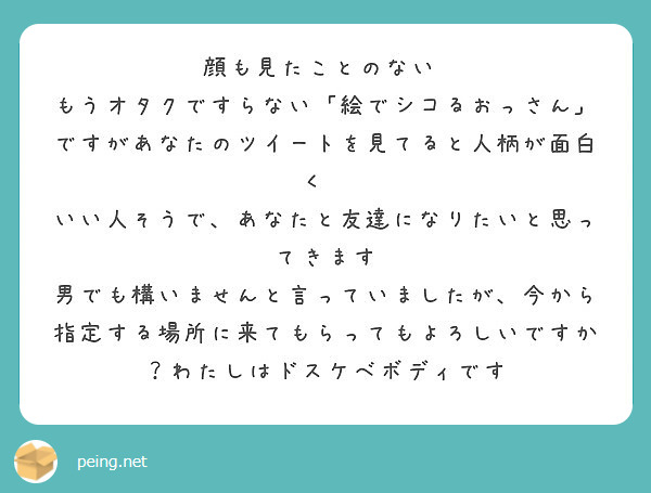 顔も見たことのない もうオタクですらない 絵でシコるおっさん ですがあなたのツイートを見てると人柄が面白く Peing 質問箱