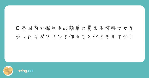 日本国内で採れるor簡単に買える材料でどうやったらガソリンを作ることができますか Peing 質問箱