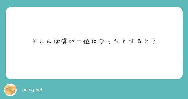 よしんば僕が一位になったとすると Peing 質問箱