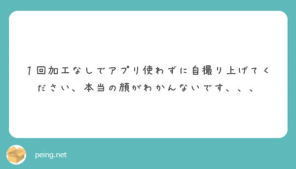 １回加工なしでアプリ使わずに自撮り上げてください 本当の顔がわかんないです Peing 質問箱
