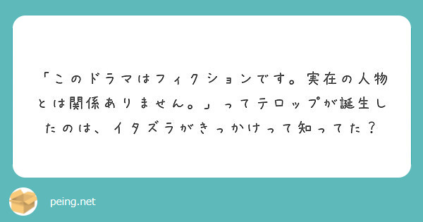 このドラマはフィクションです 実在の人物とは関係ありません ってテロップが誕生したのは イタズラがきっかけっ Peing 質問箱