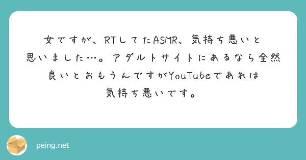 女ですが Rtしてたasmr 気持ち悪いと思いました アダルトサイトにあるなら全然良いとおもうんですがyout Peing 質問箱