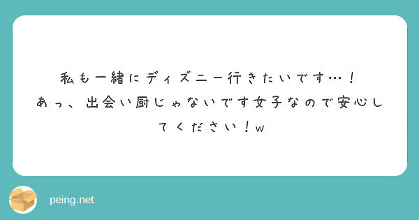 私も一緒にディズニー行きたいです あっ 出会い厨じゃないです女子なので安心してください W Peing 質問箱