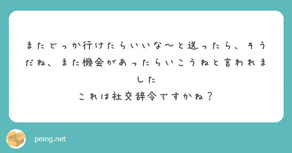 またどっか行けたらいいな と送ったら そうだね また機会があったらいこうねと言われました Peing 質問箱