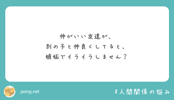 仲がいい友達が 別の子と仲良くしてると 嫉妬でイライラしません Peing 質問箱