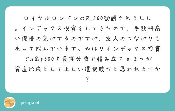 ロイヤルロンドンのrl360勧誘されました インデックス投資をしてきたので 手数料高い保険の気がするのですが 友 Peing 質問箱