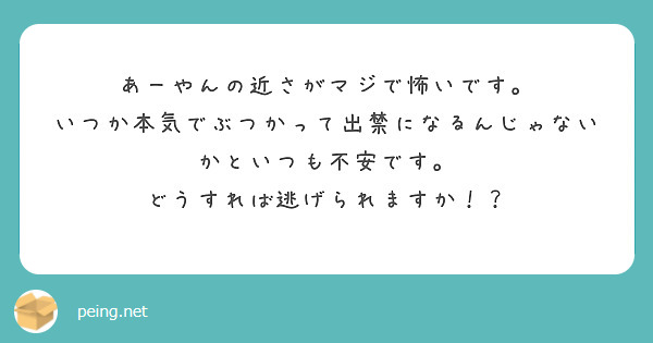 あーやんの近さがマジで怖いです。
いつか本気でぶつかって出禁になるんじゃないかといつも不安です。
どうすれば逃げられますか！？