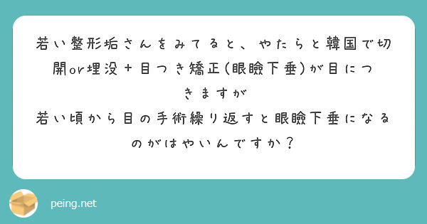 若い整形垢さんをみてると やたらと韓国で切開or埋没 目つき矯正 眼瞼下垂 が目につきますが Peing 質問箱