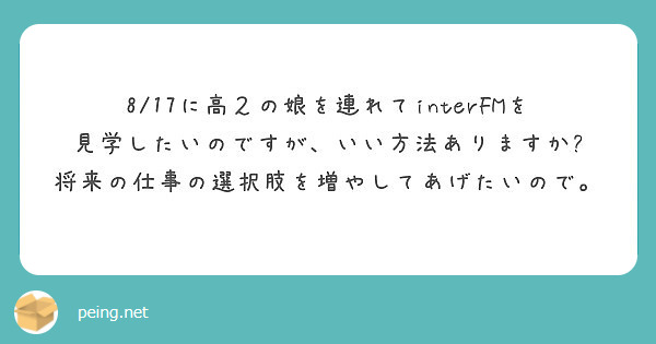 8/17に高２の娘を連れてinterFMを見学したいのですが、いい方法ありますか?
将来の仕事の選択肢を増やしてあげたいので。