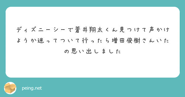 ディズニーシーで蒼井翔太くん見つけて声かけようか迷ってついて行ったら増田俊樹さんいたの思い出しました Peing 質問箱