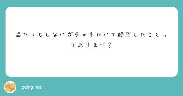 当たりもしないガチャをひいて絶望したことってあります？