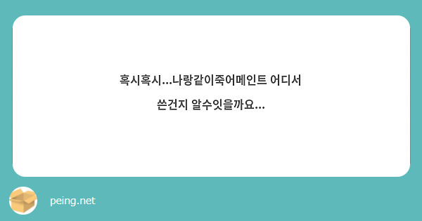 혹시혹시...나랑같이죽어메인트 어디서 쓴건지 알수잇을까요...