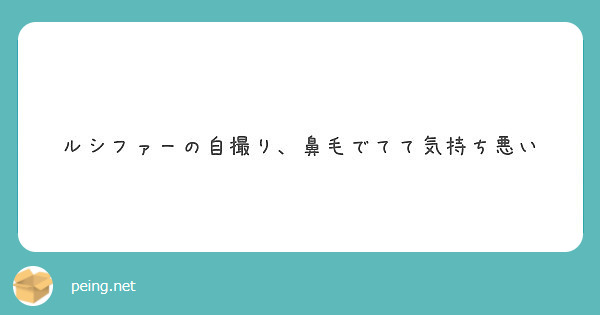 ルシファーの自撮り 鼻毛でてて気持ち悪い Peing 質問箱