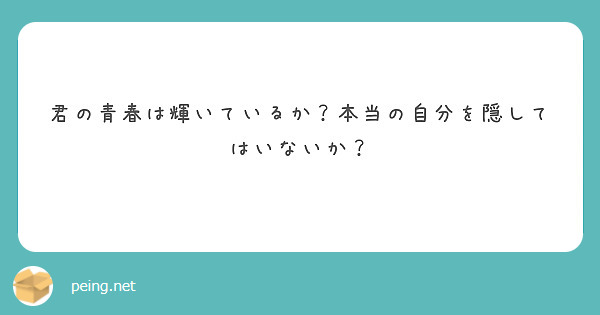 君の青春は輝いているか 本当の自分を隠してはいないか Peing 質問箱